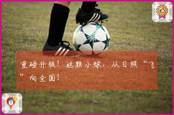 重磅升级！这颗小球，从日照“飞”向全国！