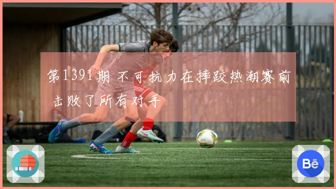 第1391期 不可抗力在摔跤热潮赛前 击败了所有对手
