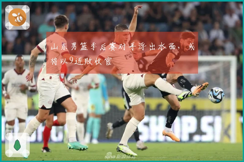 山东男篮季后赛对手浮出水面，或将以9连败收官