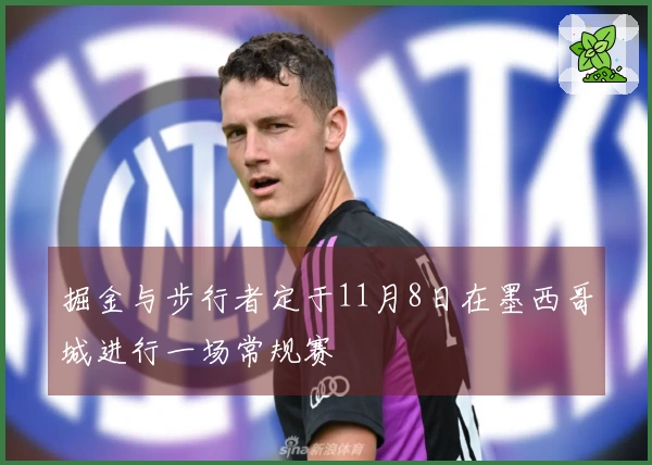 掘金与步行者定于11月8日在墨西哥城进行一场常规赛