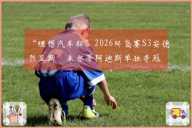 “理想汽车杯”2026环岛赛S3安德烈亚斯・米尔蒂阿迪斯单独夺冠