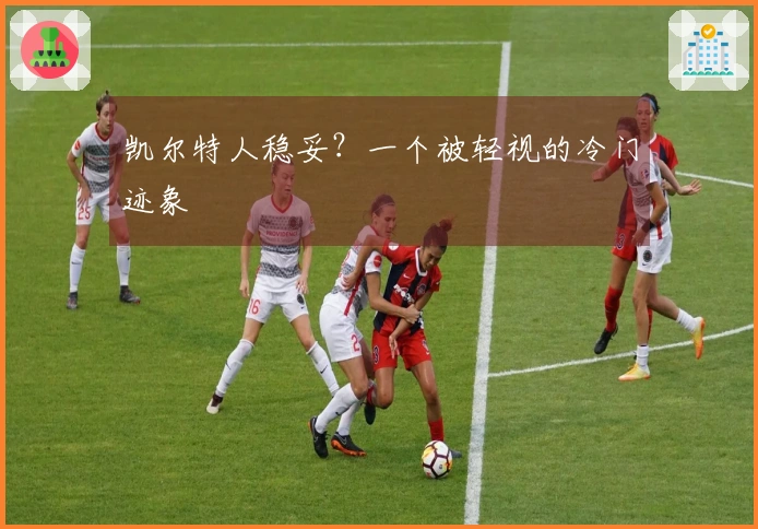凯尔特人稳妥？一个被轻视的冷门迹象