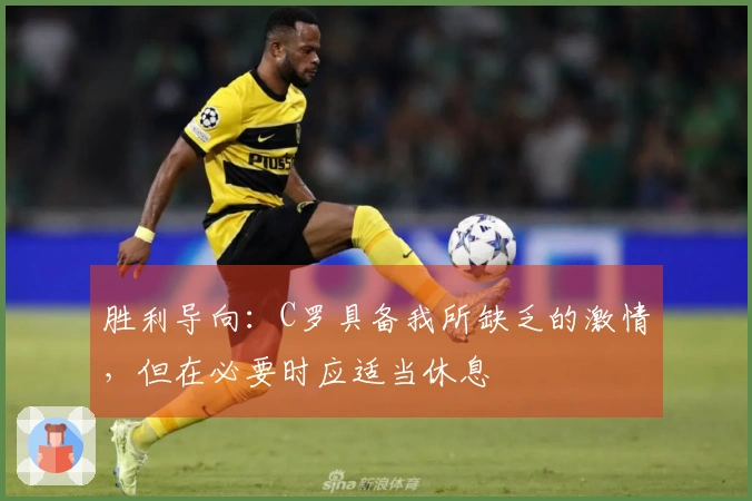 胜利导向：C罗具备我所缺乏的激情，但在必要时应适当休息