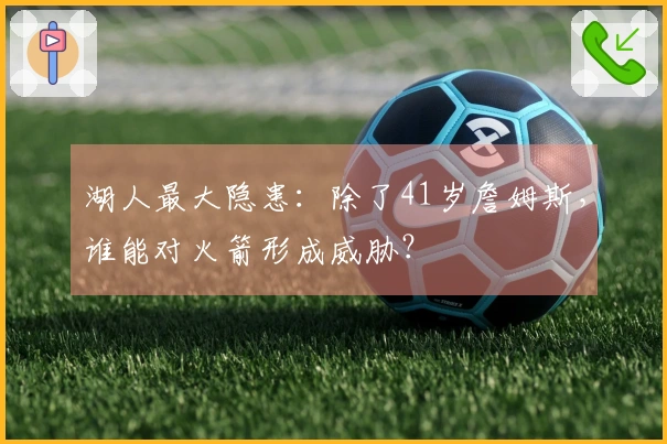 湖人最大隐患：除了41岁詹姆斯，谁能对火箭形成威胁？