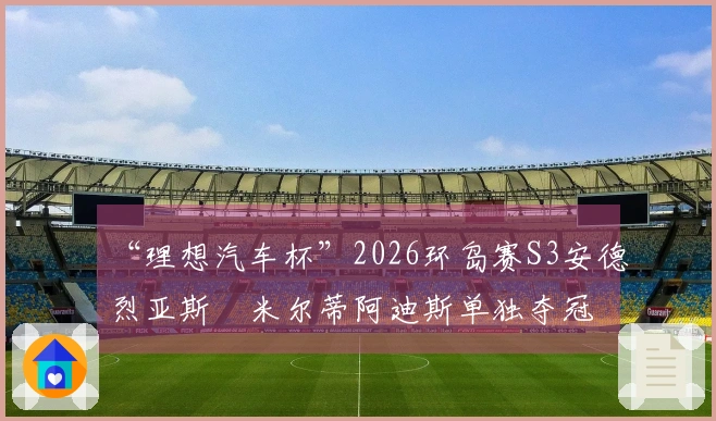 “理想汽车杯”2026环岛赛S3安德烈亚斯・米尔蒂阿迪斯单独夺冠