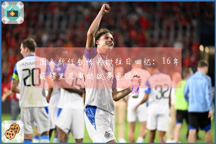 国米新任教练再掀往日回忆：16年前穆里尼奥的故事重现？