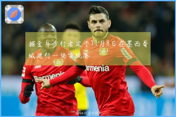 掘金与步行者定于11月8日在墨西哥城进行一场常规赛
