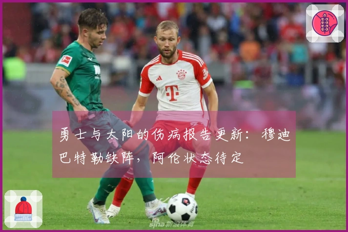 勇士与太阳的伤病报告更新：穆迪巴特勒缺阵，阿伦状态待定