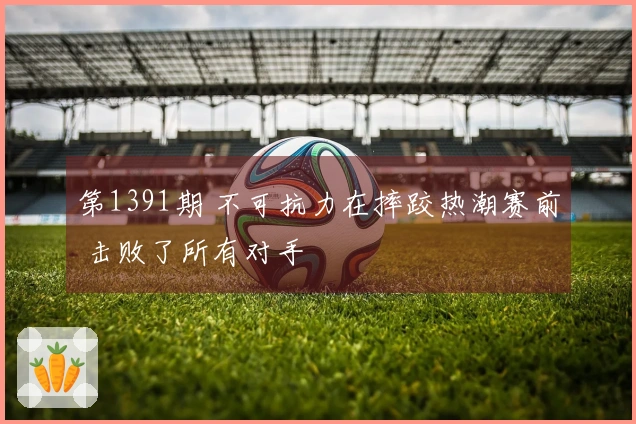 第1391期 不可抗力在摔跤热潮赛前 击败了所有对手