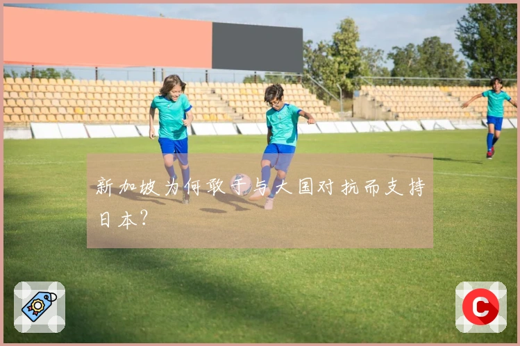 新加坡为何敢于与大国对抗而支持日本？