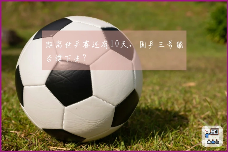 距离世乒赛还有10天，国乒三号能否撑下去？