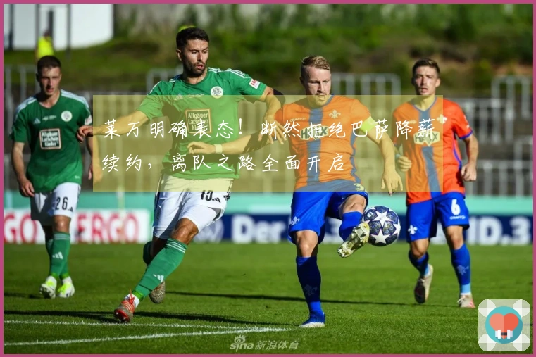 莱万明确表态！断然拒绝巴萨降薪续约，离队之路全面开启