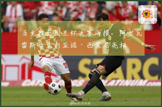 马竞推出国王杯决赛海报，阿尔瓦雷斯与朱利亚诺·西蒙尼亮相