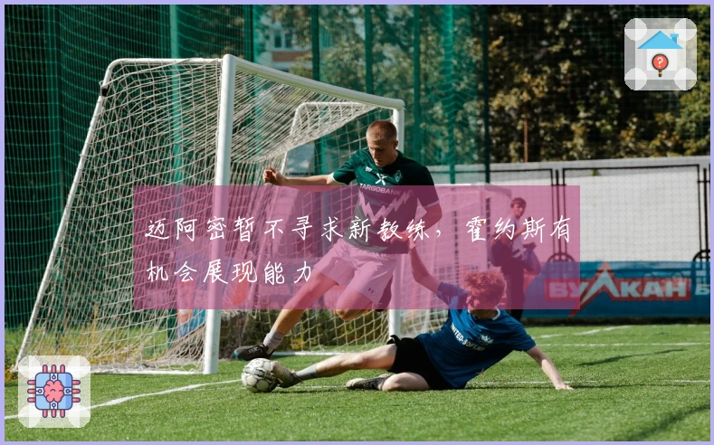 迈阿密暂不寻求新教练，霍约斯有机会展现能力