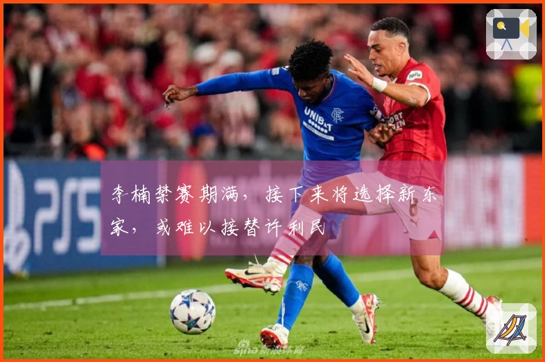 李楠禁赛期满，接下来将选择新东家，或难以接替许利民