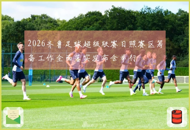 2026齐鲁足球超级联赛日照赛区筹备工作全面落实发布会举行