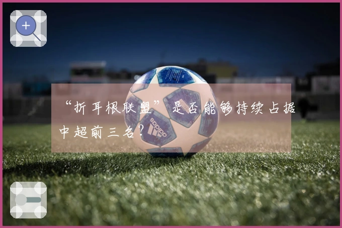 “折耳根联盟”是否能够持续占据中超前三名？